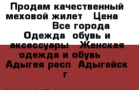 Продам качественный меховой жилет › Цена ­ 13 500 - Все города Одежда, обувь и аксессуары » Женская одежда и обувь   . Адыгея респ.,Адыгейск г.